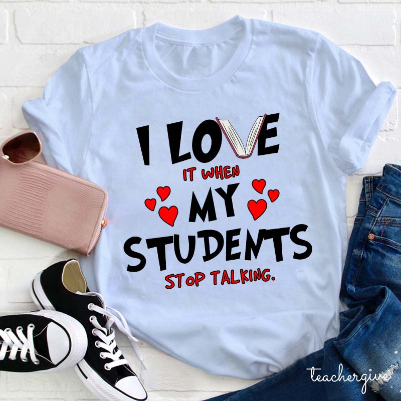 I Love It When My Students Stop Talking Teacher T-Shirt