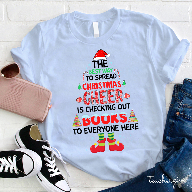 The Best Way To Spread Christmas Cheer Is Checking Out Books To Everyone Here Teacher T-Shirt