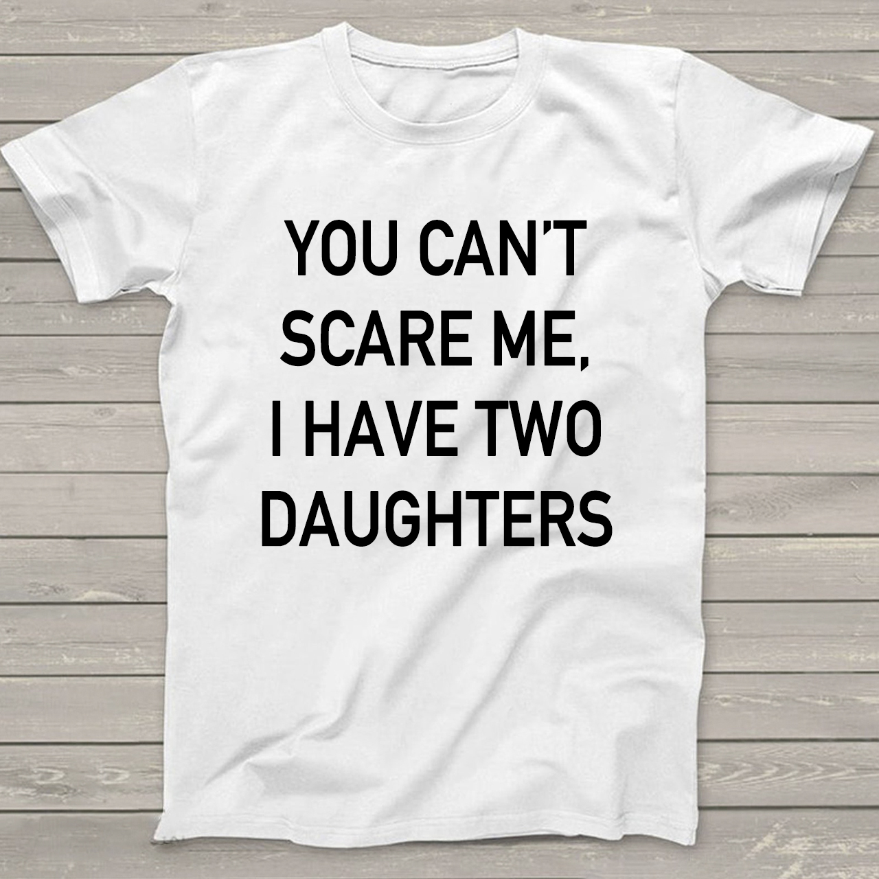 You Cant Scare Me, I have Two Daughters Funny Dad T-Shirt