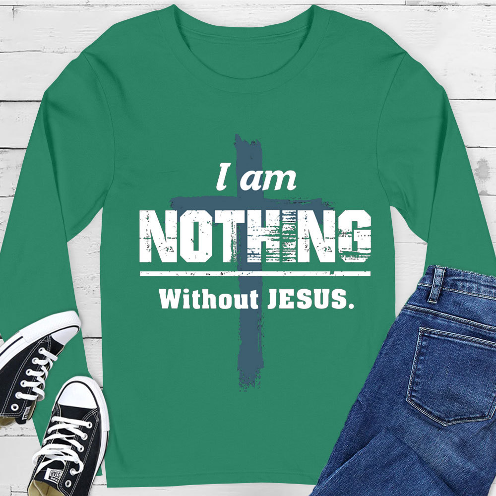 I Am Nothing Without Jesus Long Sleeve Tee