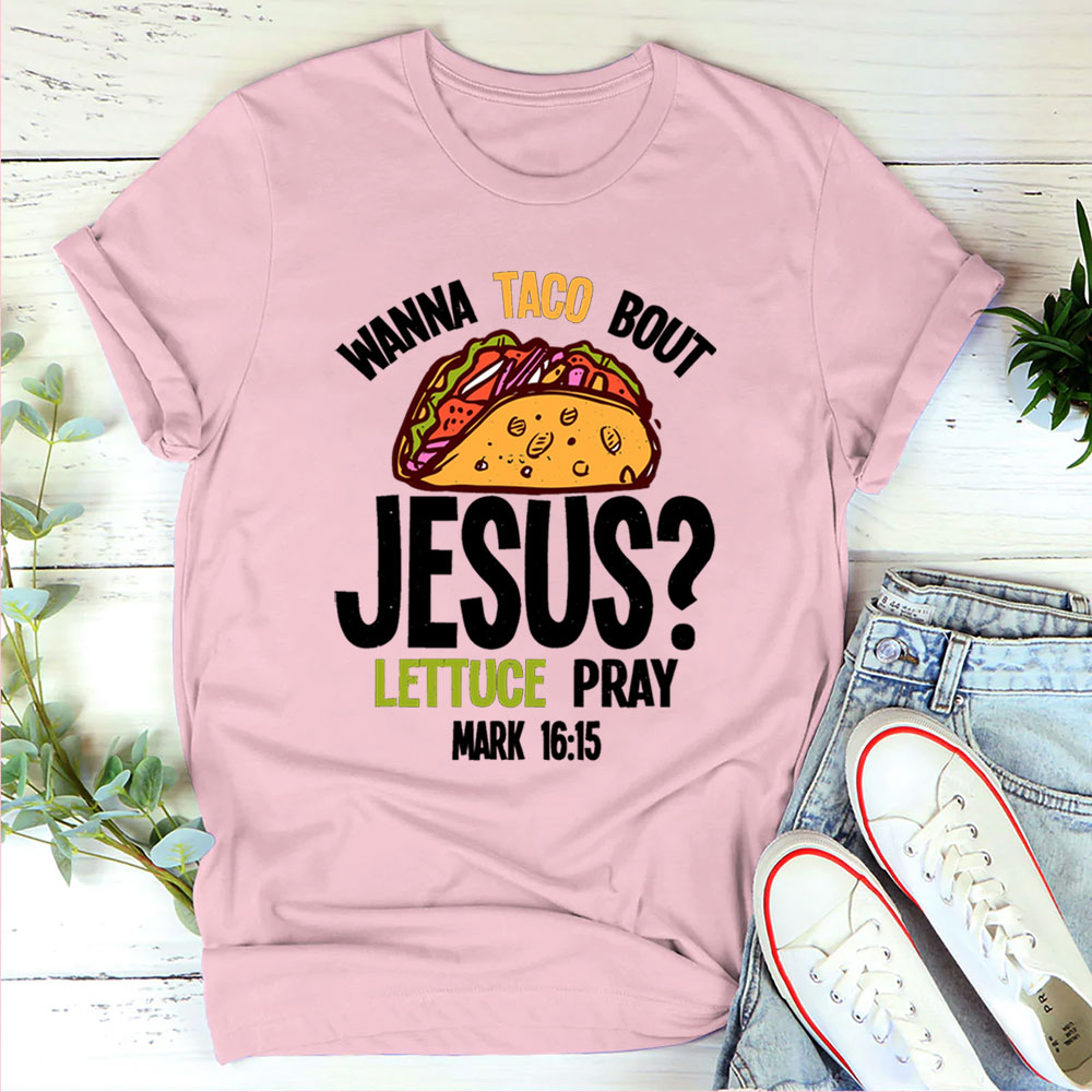 Wanna Taco Bout Jesus Lettuce Pray Shirt