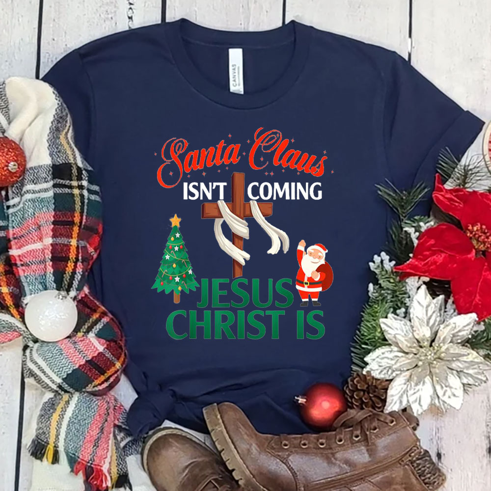 Santa Claus Isn't Coming Jesus Is Christian Christmas Shirt