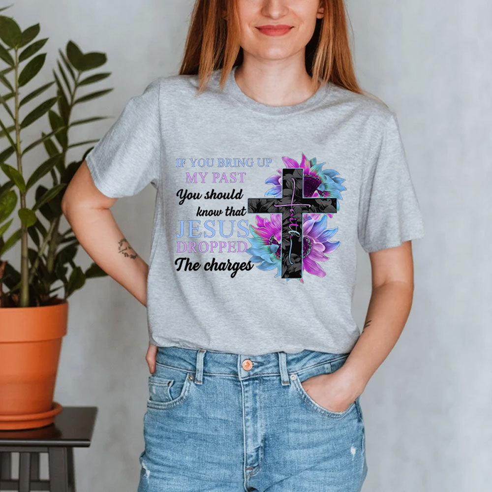 If You Bring up My Past You Should Know that Jesus Dropped the Charges shirt