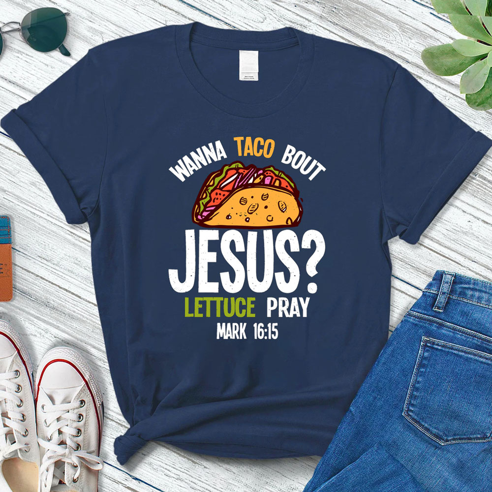 Wanna Taco Bout Jesus Lettuce Pray Shirt