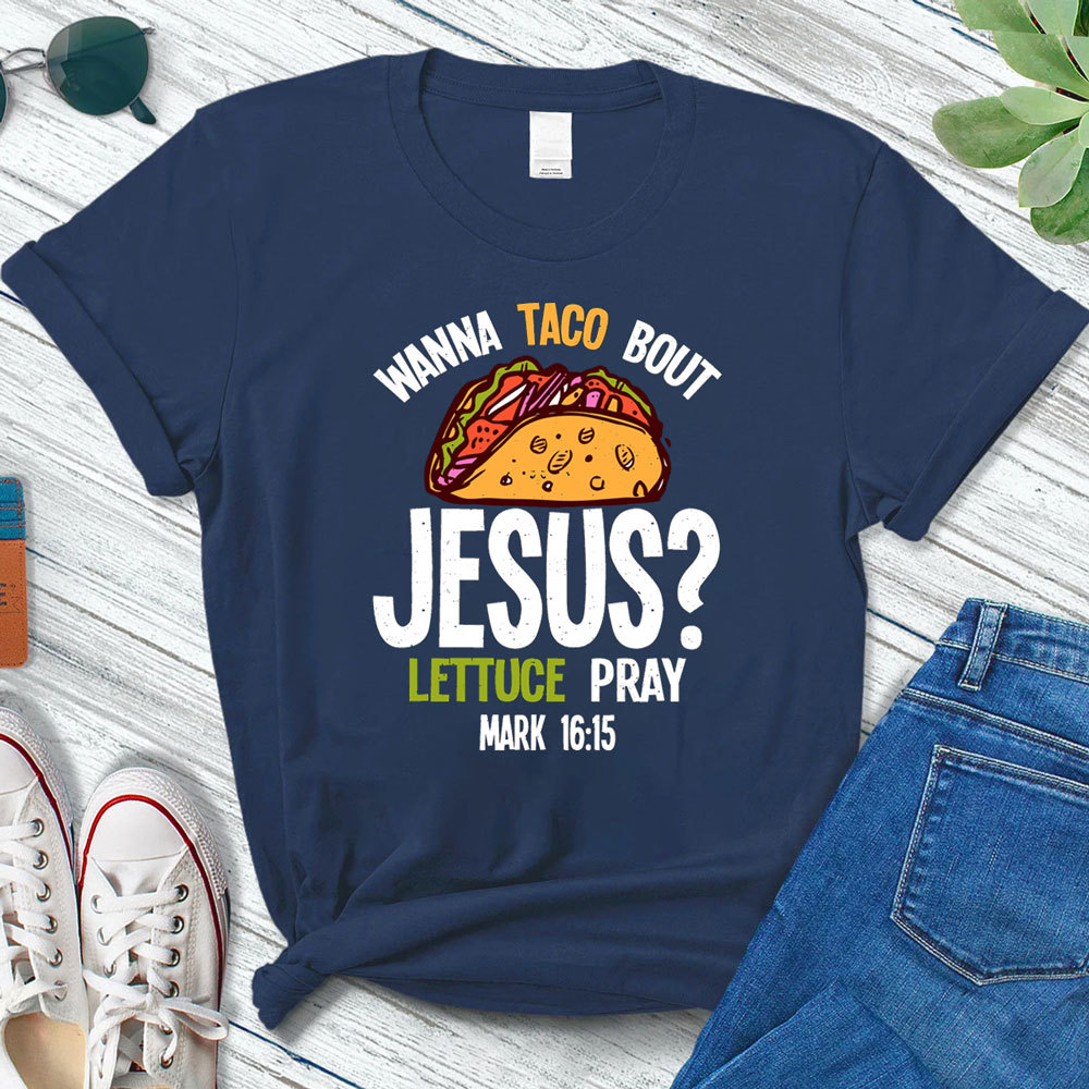 Wanna Taco Bout Jesus Lettuce Pray Shirt