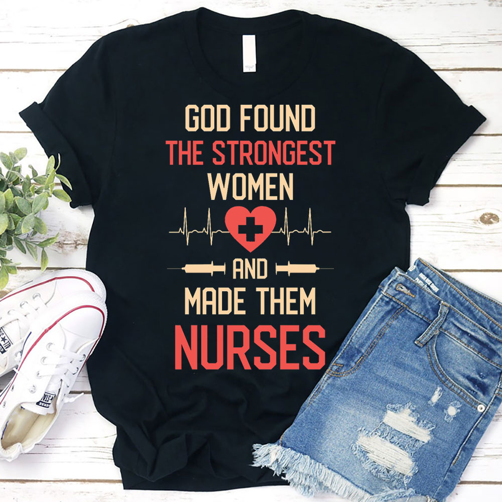 God Found the Strongest Women and Made Them Nurses Shirt Sale ...