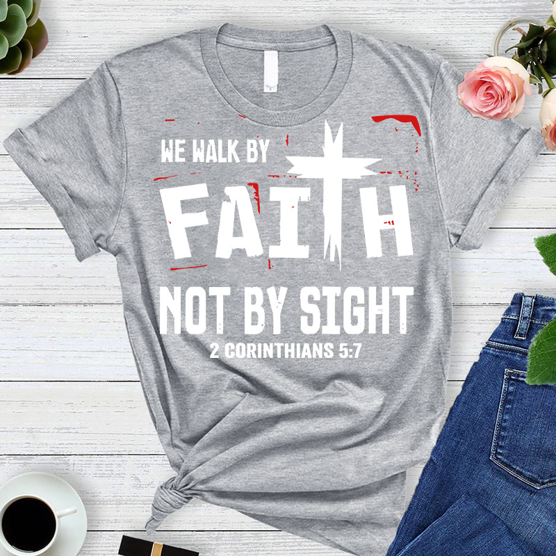 Walk By Faith Not By Sight 2 Corinthians 5:7 T-Shirt