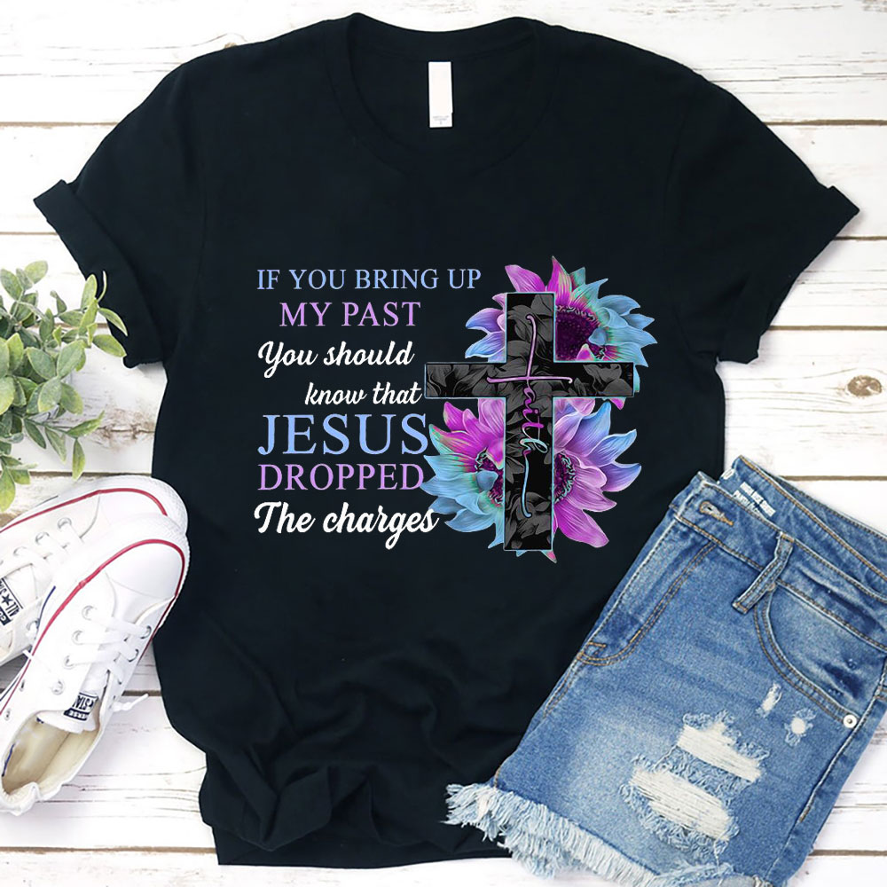 If You Bring up My Past You Should Know that Jesus Dropped the Charges shirt