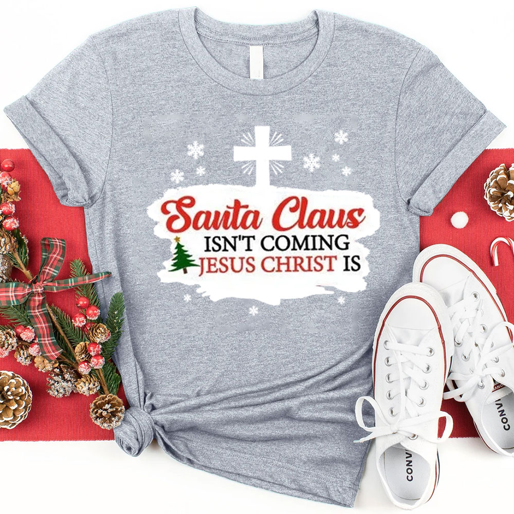 Santa Claus Isn't Coming Jesus Is Christmas Shirt