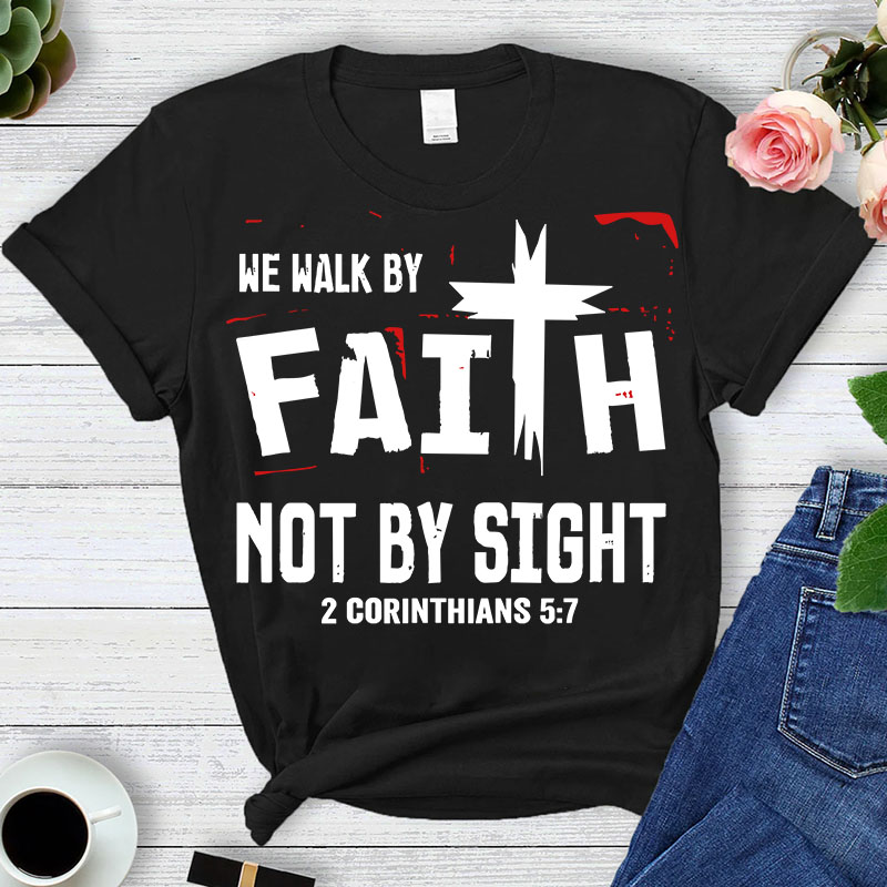 Walk By Faith Not By Sight 2 Corinthians 5:7 T-Shirt