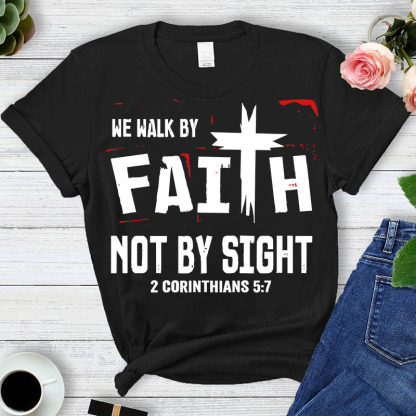 Walk By Faith Not By Sight 2 Corinthians 5:7 T-Shirt