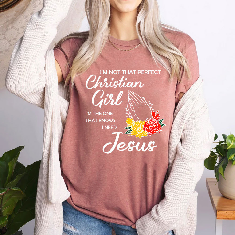 I’m Not That Perfect Christian Girl I’m the One That Knows I Need Jesus Shirt