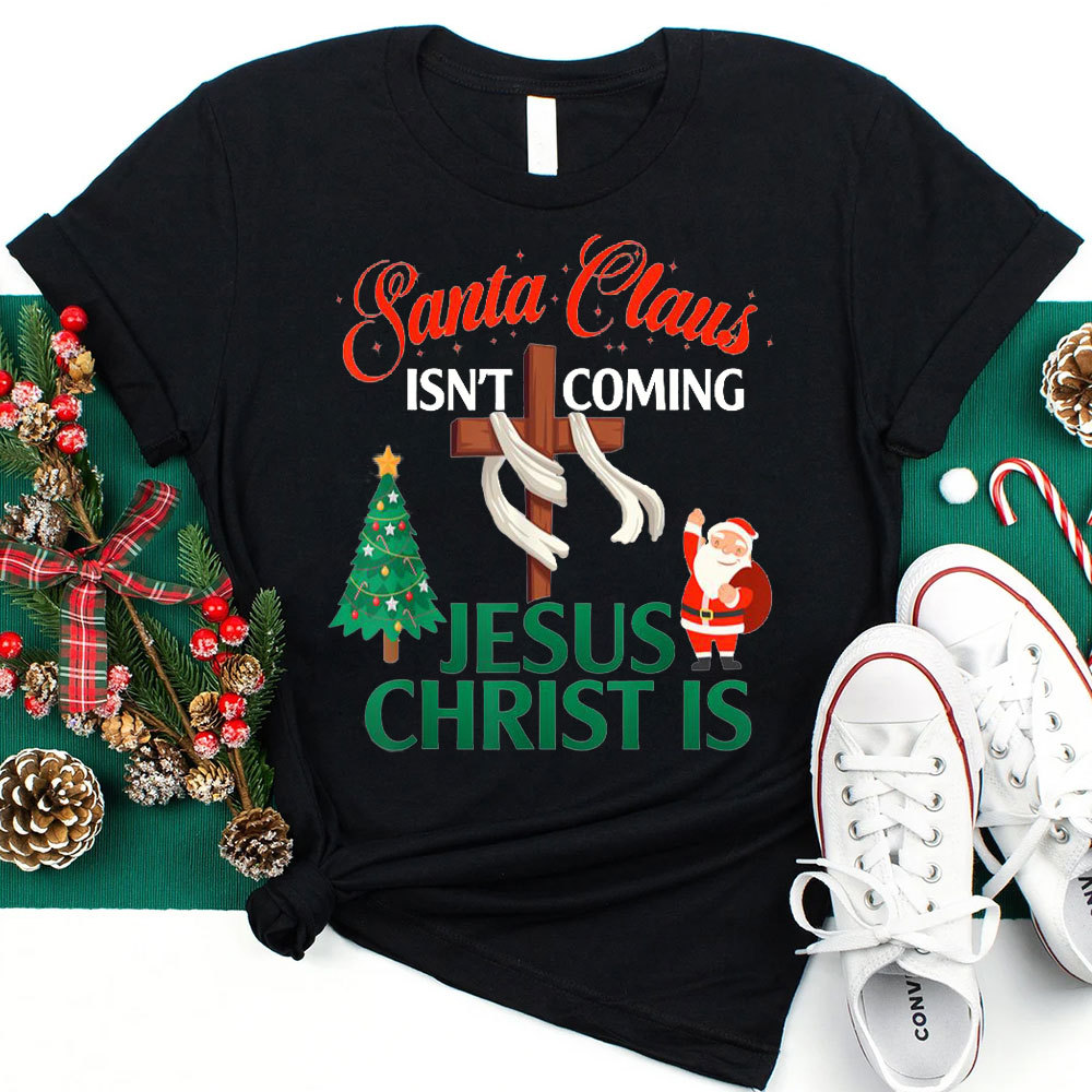 Santa Claus Isn't Coming Jesus Is Christian Christmas Shirt
