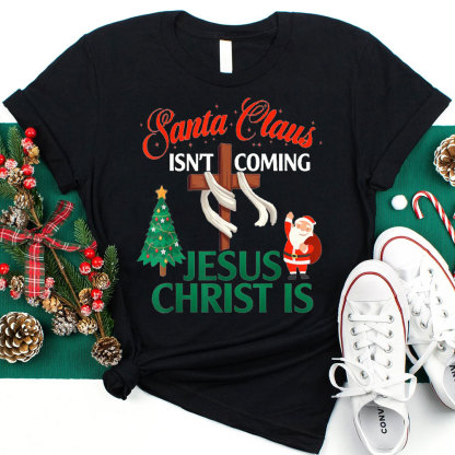 Santa Claus Isn't Coming Jesus Is Christian Christmas Shirt