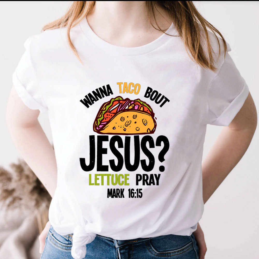 Wanna Taco Bout Jesus Lettuce Pray Shirt