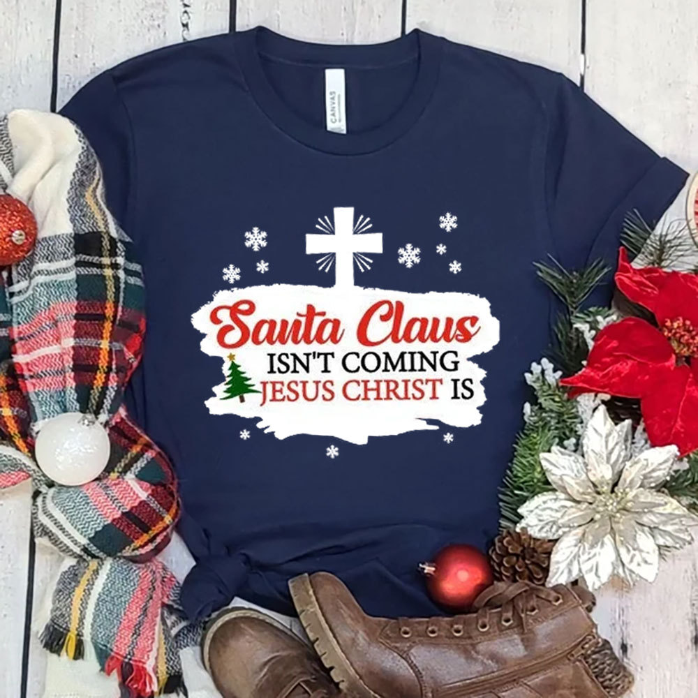 Santa Claus Isn't Coming Jesus Is Christmas Shirt