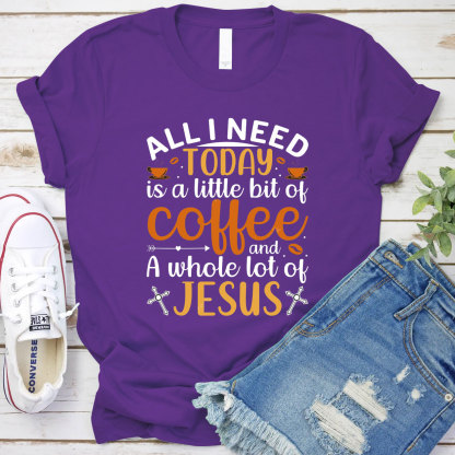 All I Need Today Is A Little Bit of Coffee and A Whole Lot of Jesus T-Shirt