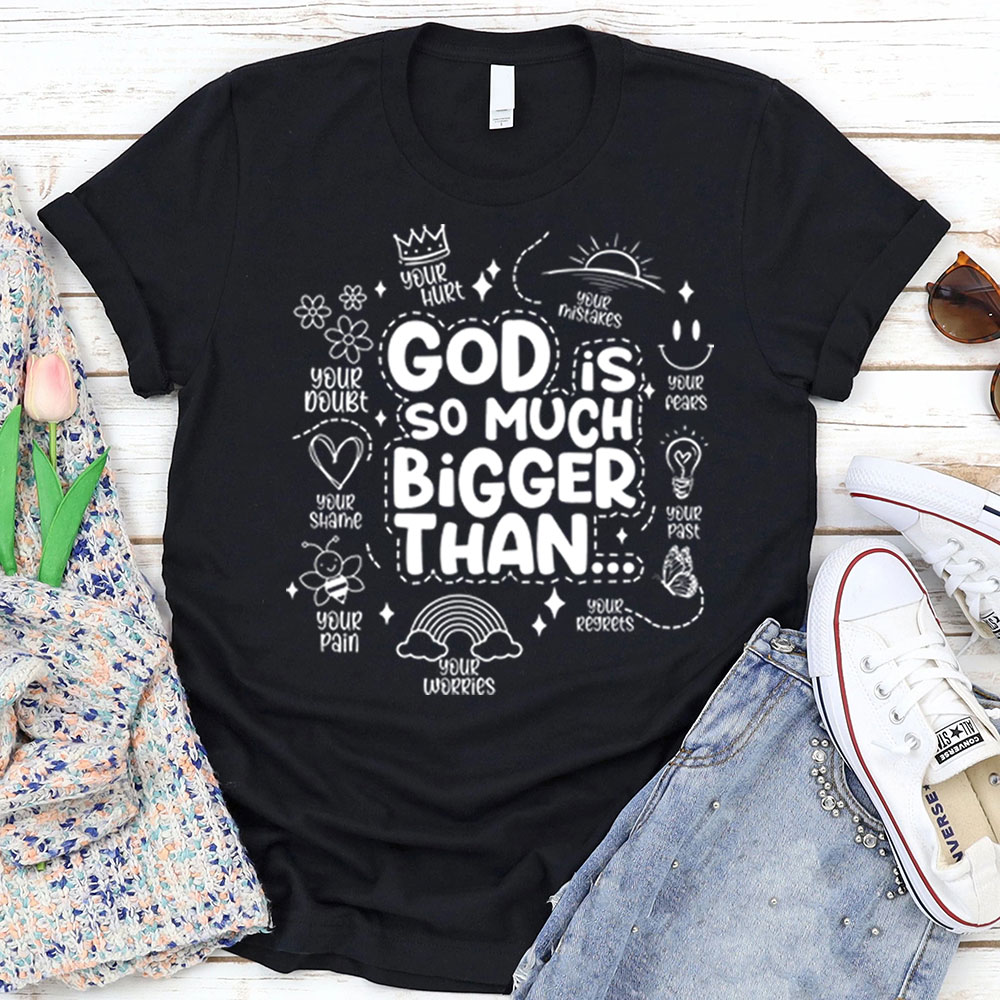 God is So Much Bigger Than Your Everything T-Shirt