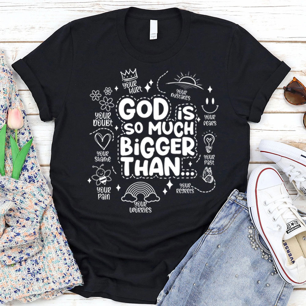 God is So Much Bigger Than Your Everything T-Shirt