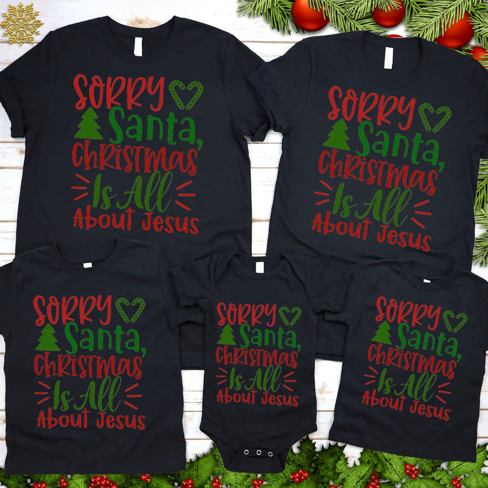 Sorry Santa Christmas Is All About Jesus Family Matching Shirts