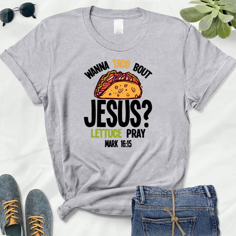 Wanna Taco Bout Jesus Lettuce Pray Shirt