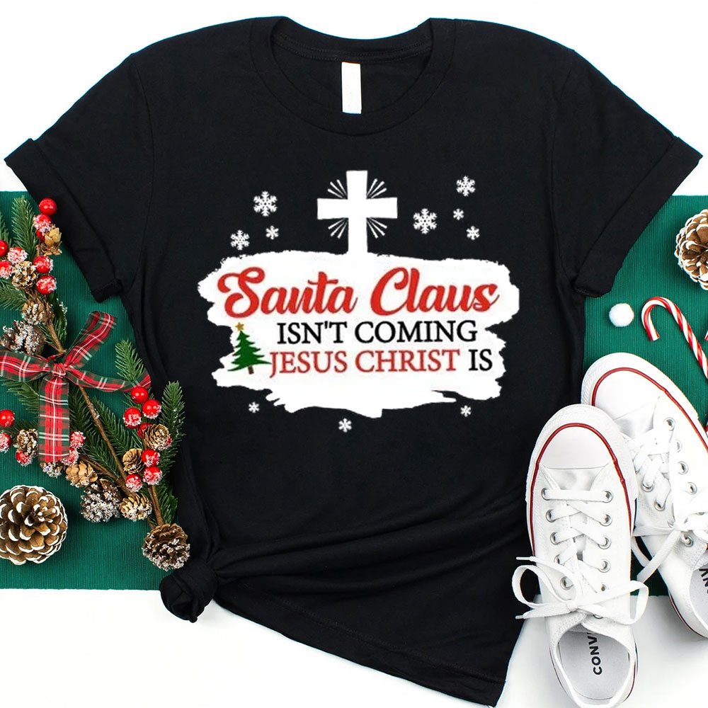 Santa Claus Isn't Coming Jesus Is Christmas Shirt