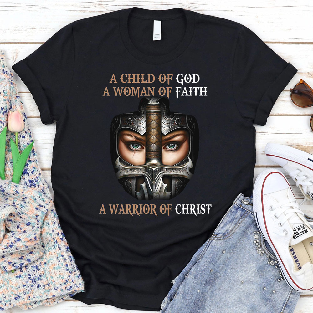 A Child Of God A Woman Of Faith A Warrior Of Christ Shirt A Child Of God A Woman Of Faith A Warrior Of Christ Shirt