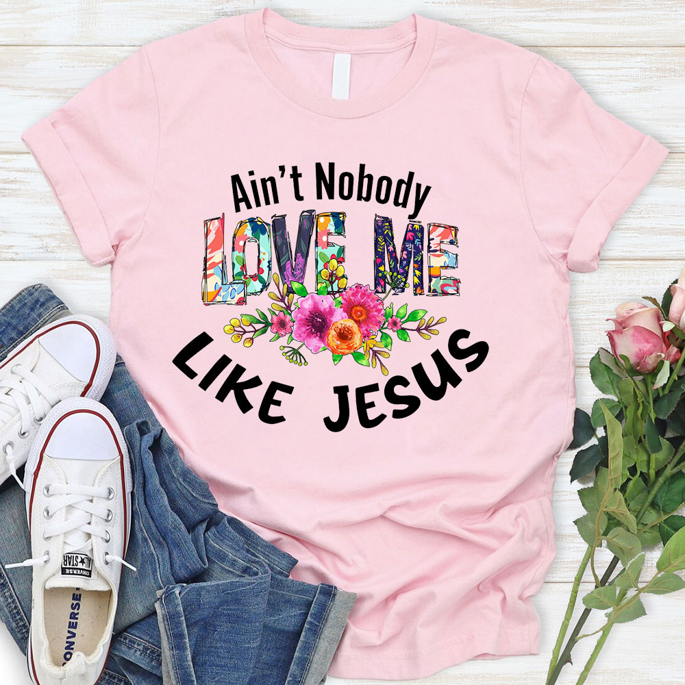 Ain't No Body Love Me Like Jesus T-Shirt