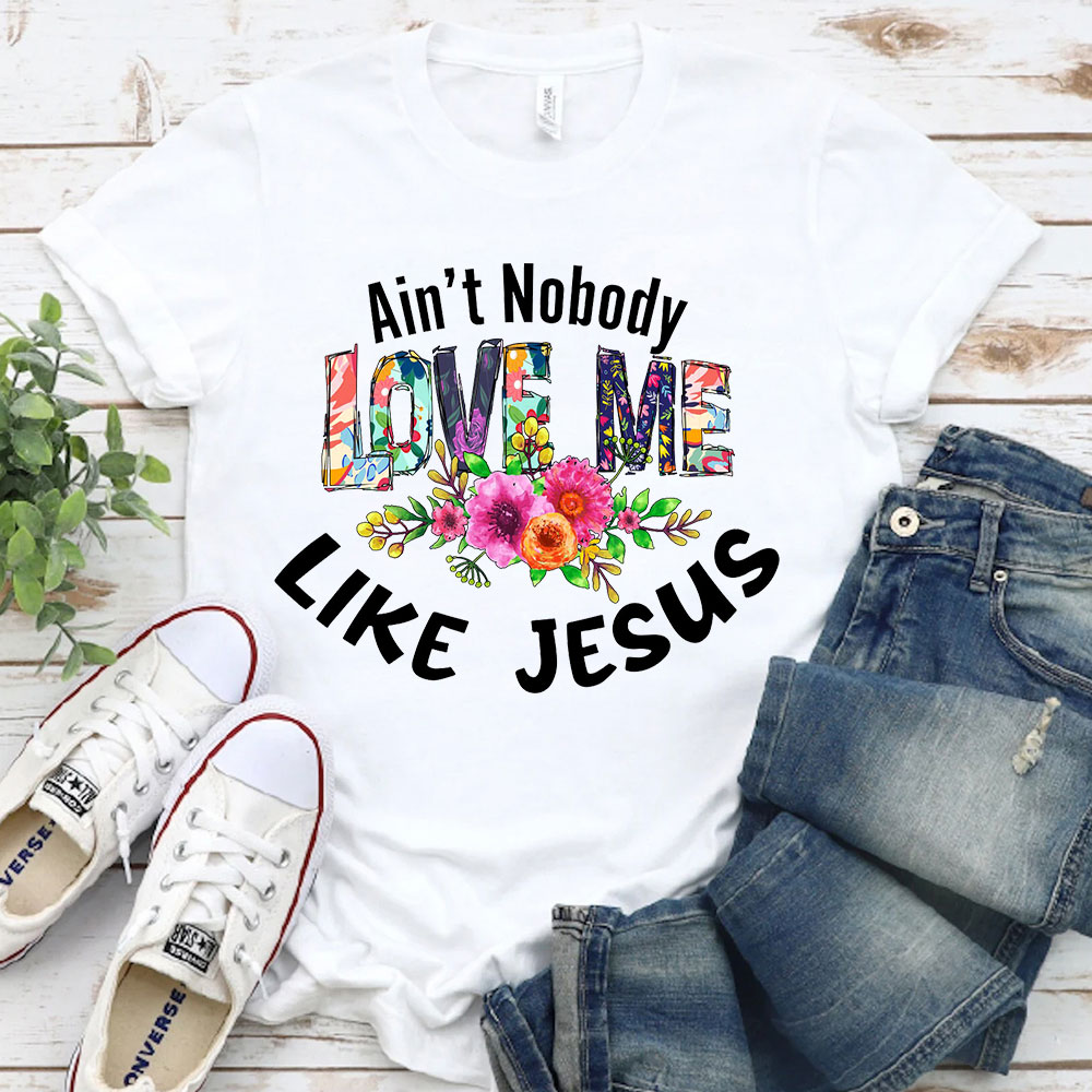 Ain't No Body Love Me Like Jesus T-Shirt