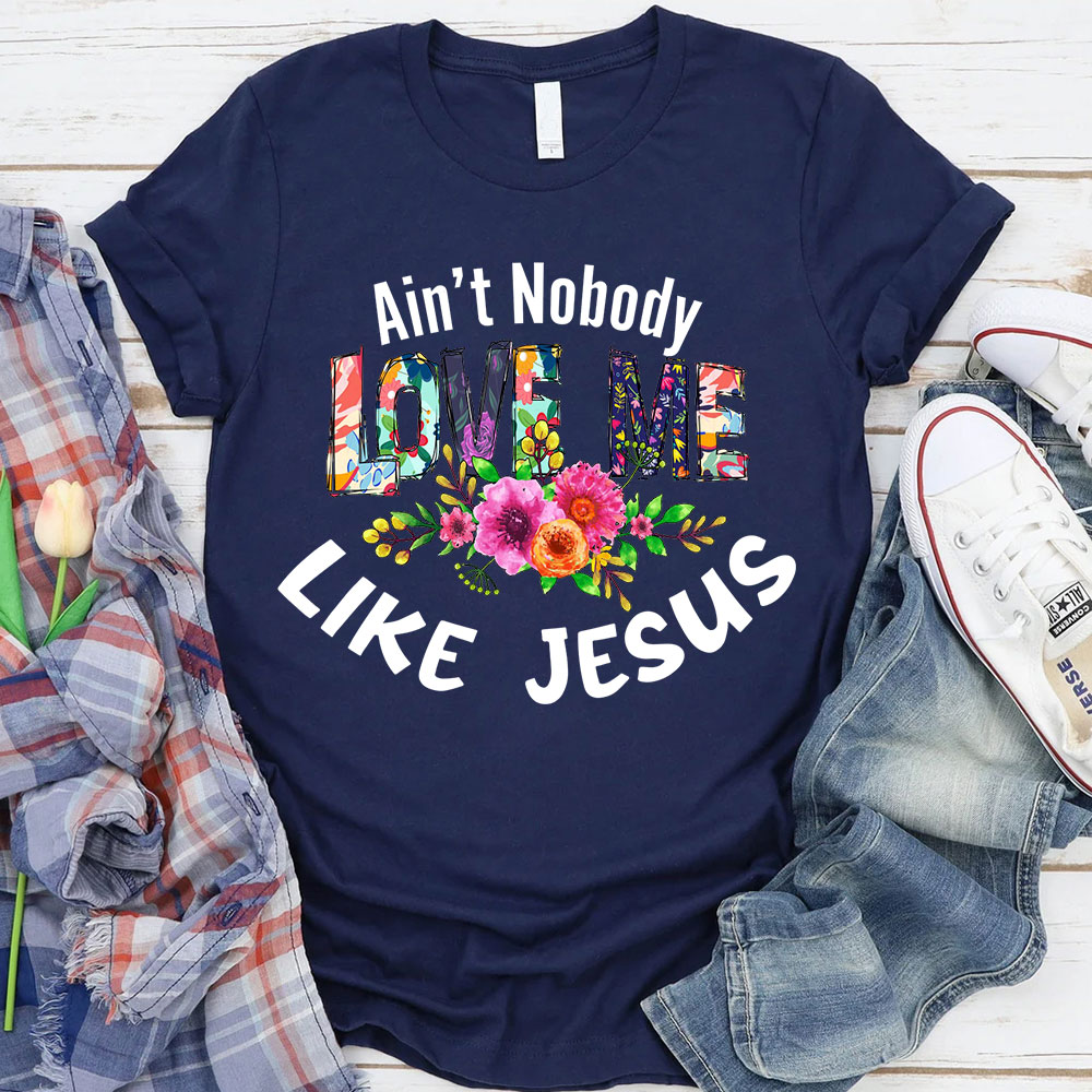 Ain't No Body Love Me Like Jesus T-Shirt