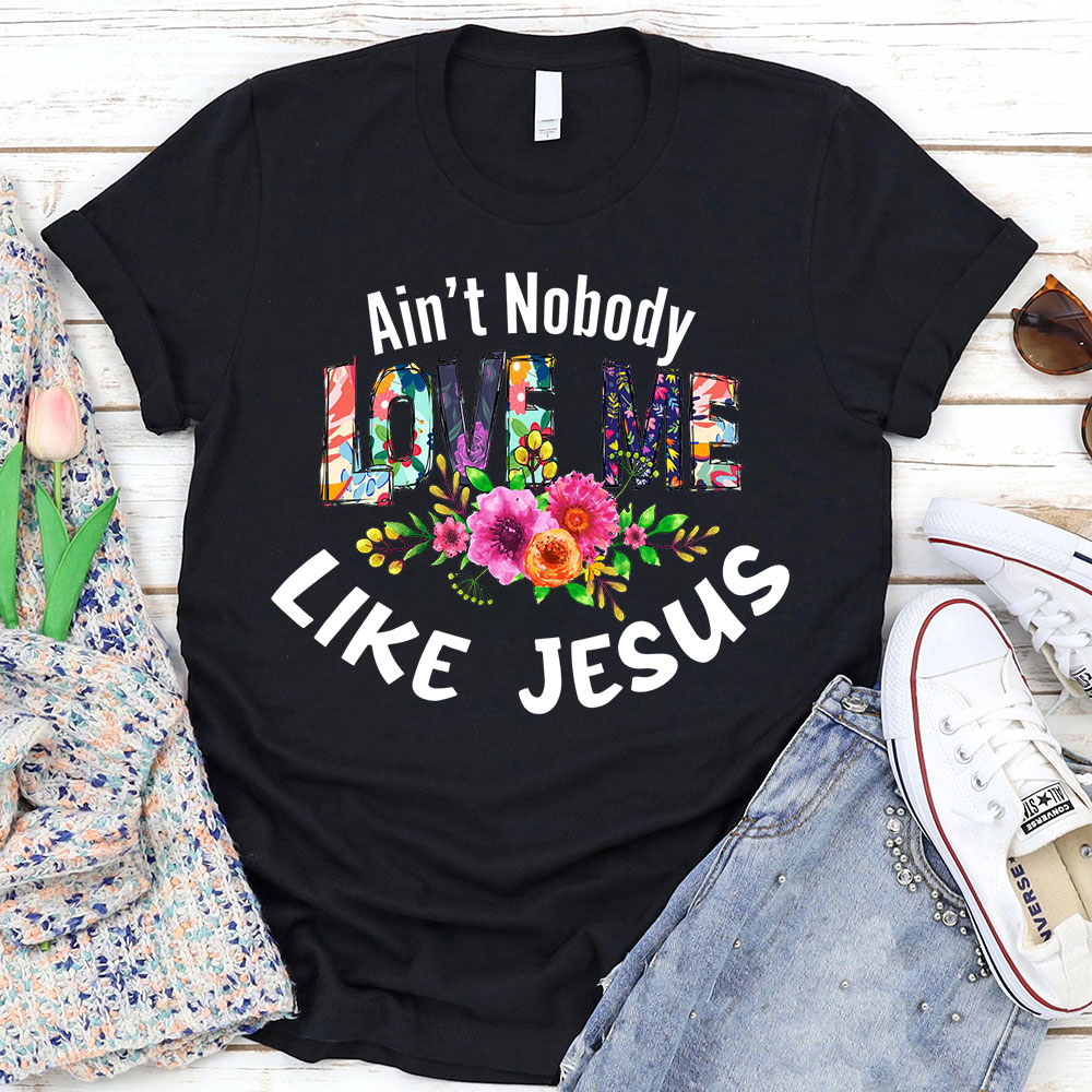 Ain't No Body Love Me Like Jesus T-Shirt
