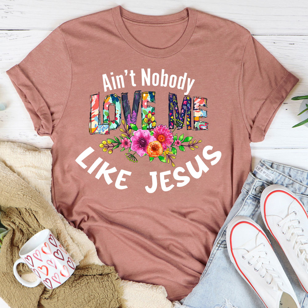 Ain't No Body Love Me Like Jesus T-Shirt