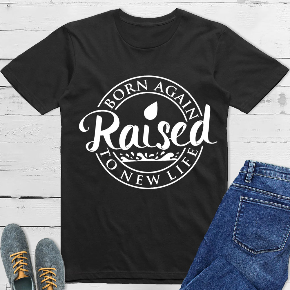 Born Again Raised To new Life Shirts Born Again Raised To new Life Shirts