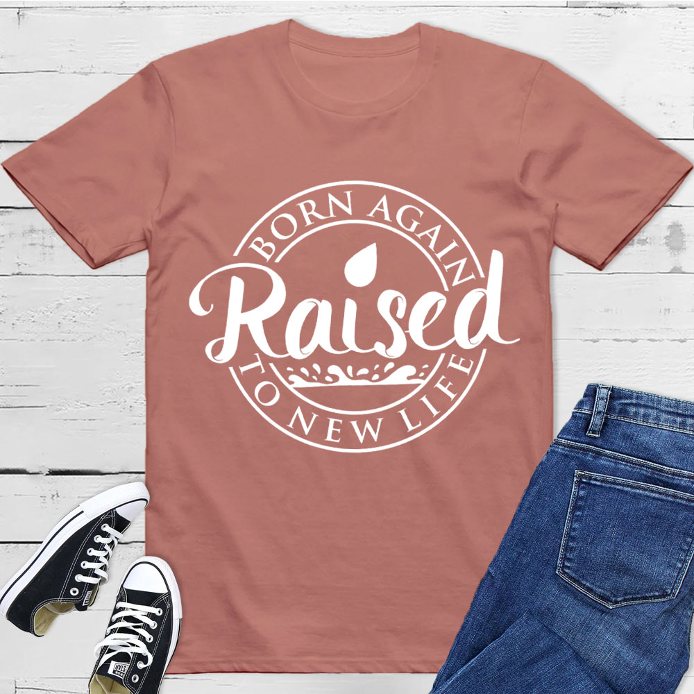 Born Again Raised To new Life Shirts