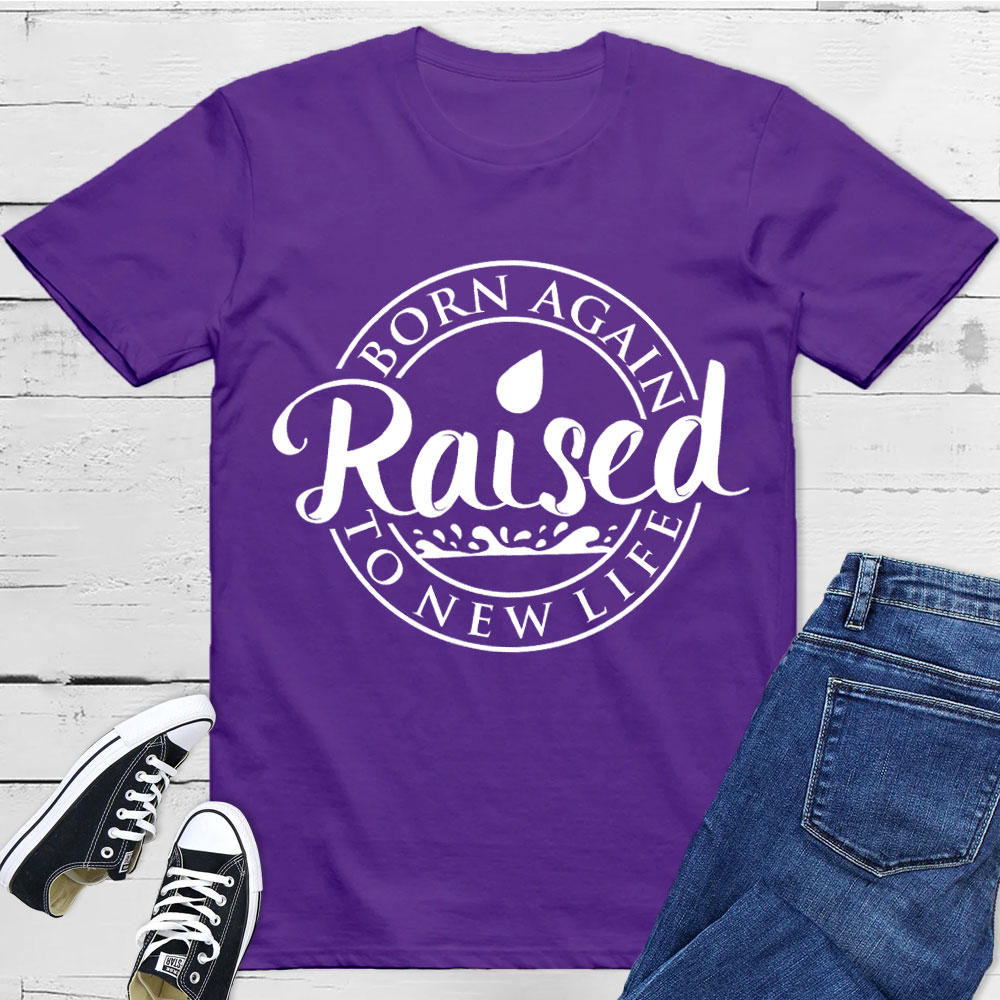 Born Again Raised To new Life Shirts