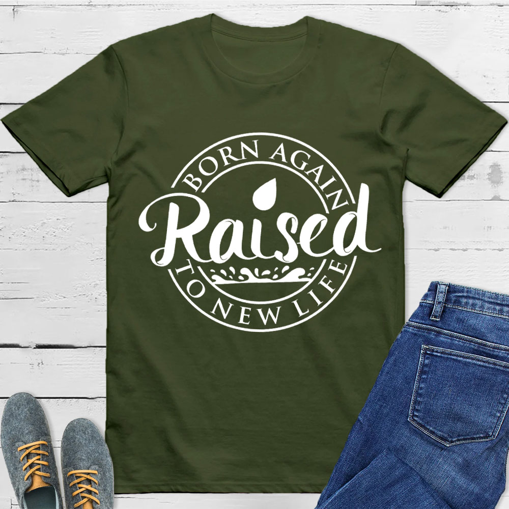 Born Again Raised To new Life Shirts