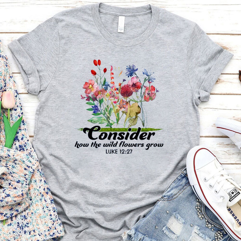 Consider How The Wild Flowers Grow T-Shirt