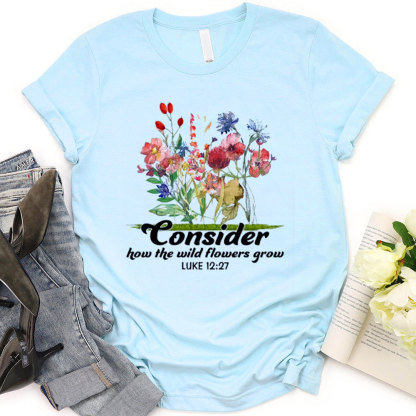 Consider How The Wild Flowers Grow T-Shirt