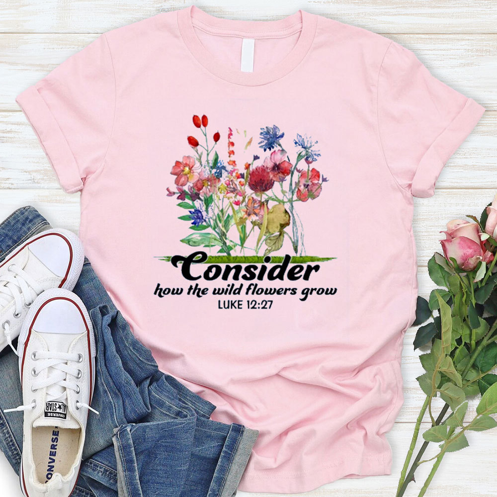 Consider How The Wild Flowers Grow T-Shirt