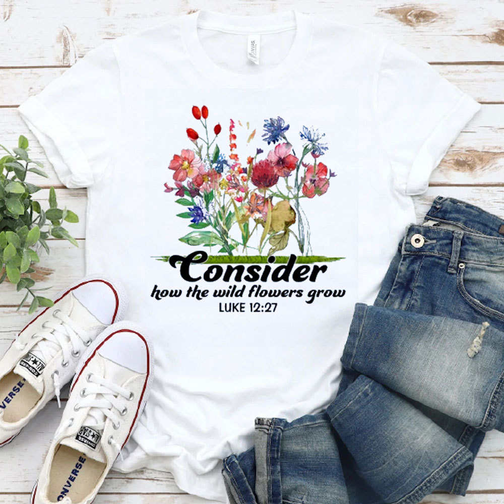Consider How The Wild Flowers Grow T-Shirt