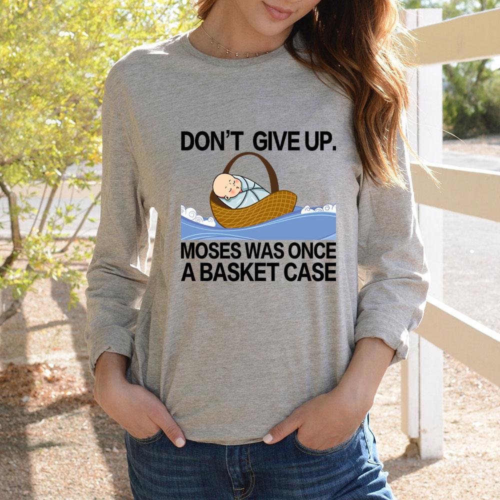 Don' t Give Up Moses Was Once A Basket Case Long Sleeve T-Shirt