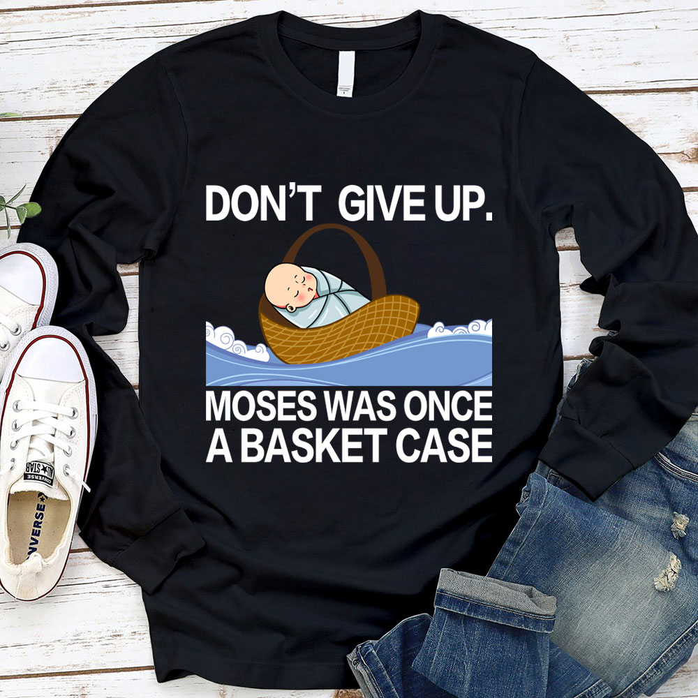Don' t Give Up Moses Was Once A Basket Case Long Sleeve T-Shirt