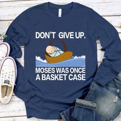 Don' t Give Up Moses Was Once A Basket Case Long Sleeve T-Shirt