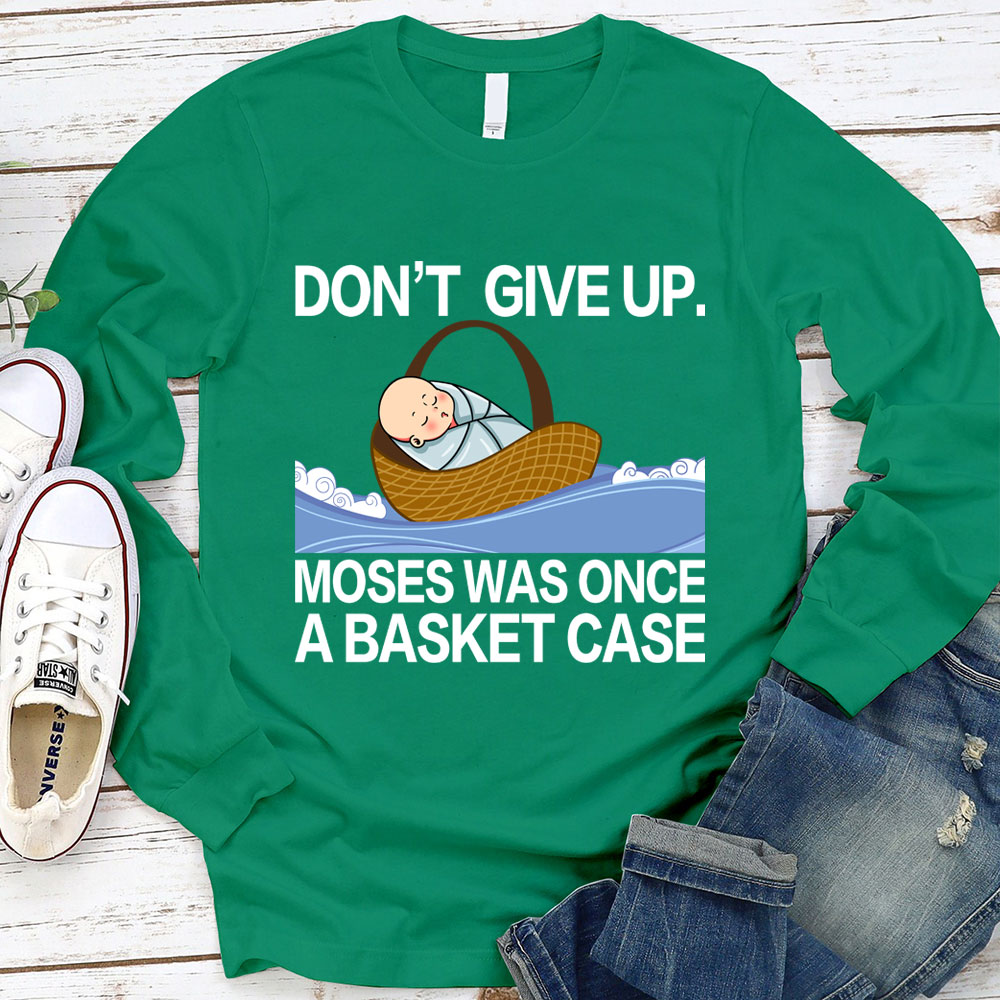 Don' t Give Up Moses Was Once A Basket Case Long Sleeve T-Shirt