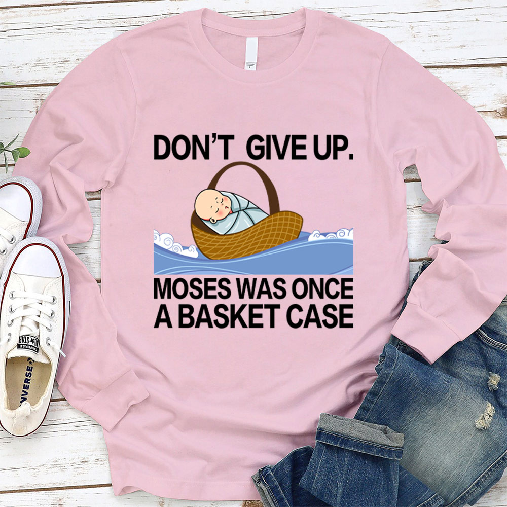 Don' t Give Up Moses Was Once A Basket Case Long Sleeve T-Shirt