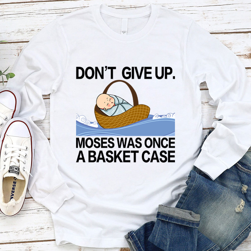 Don' t Give Up Moses Was Once A Basket Case Long Sleeve T-Shirt
