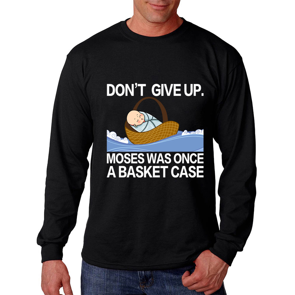 Don' t Give Up Moses Was Once A Basket Case Long Sleeve T-Shirt
