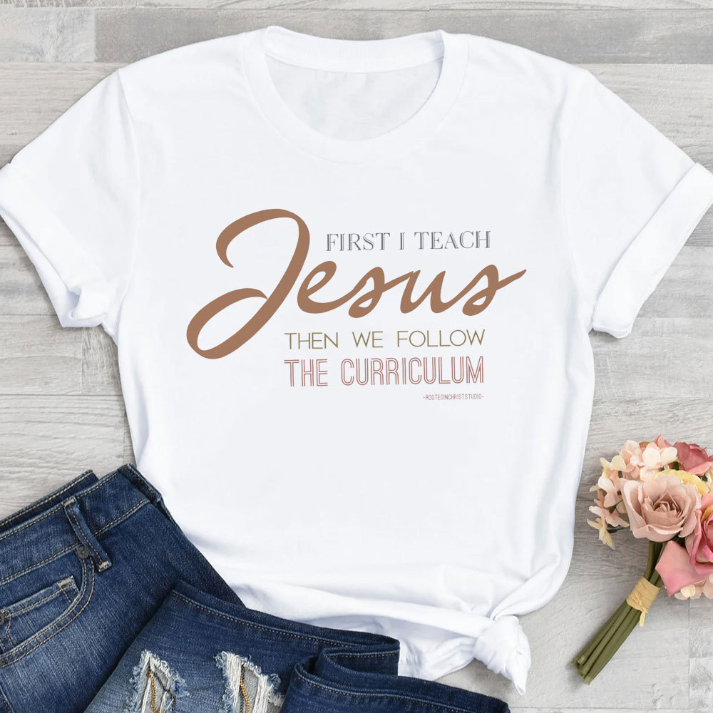 First I Teach Jesus Then We Follow The Curriculum Shirt