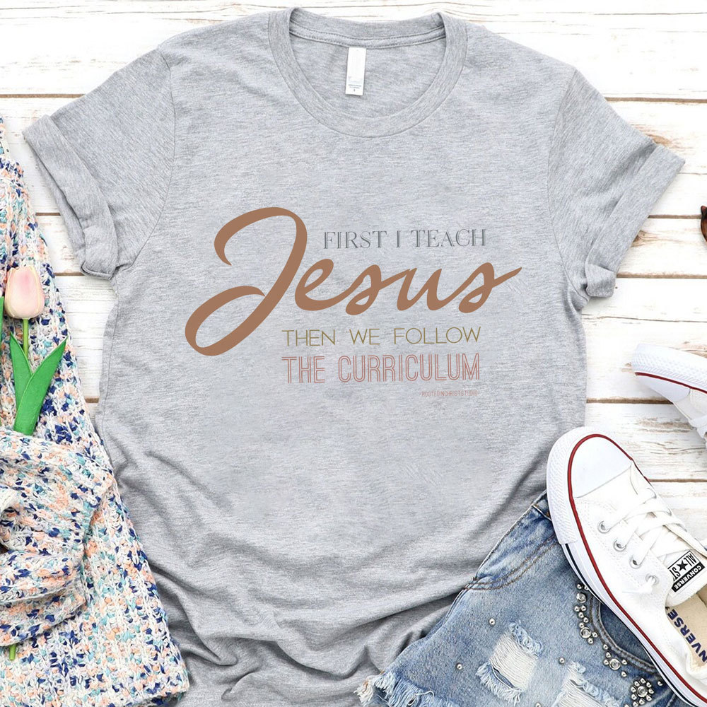 First I Teach Jesus Then We Follow The Curriculum Shirt