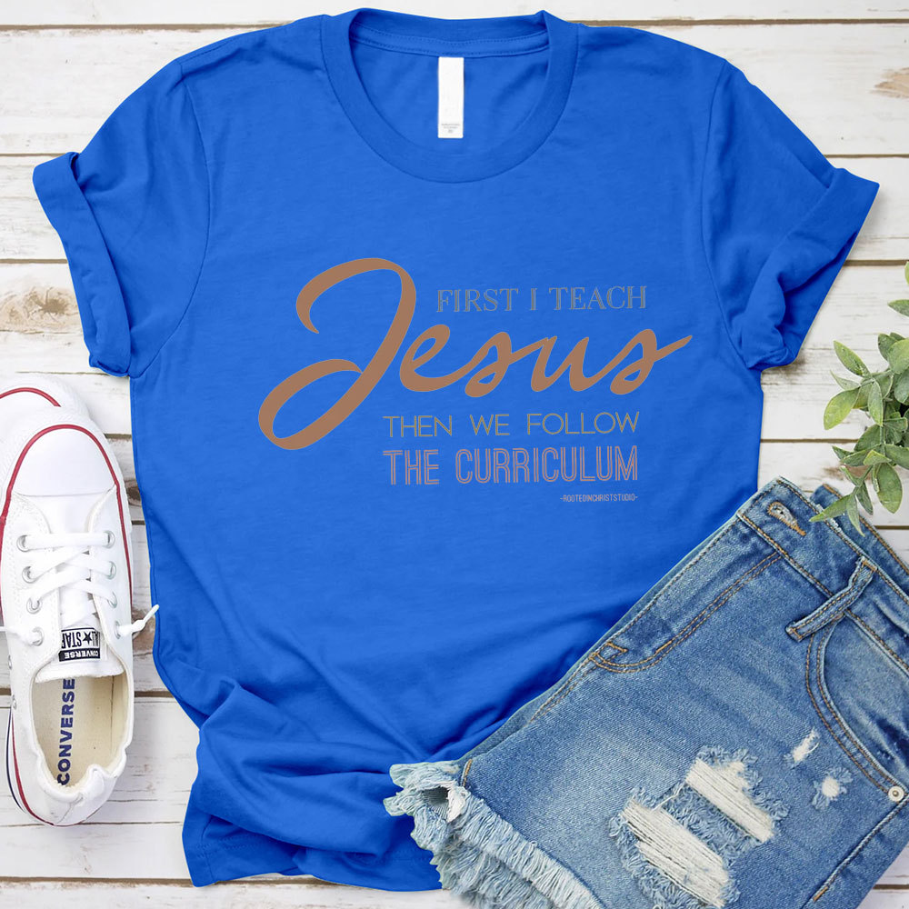 First I Teach Jesus Then We Follow The Curriculum Shirt